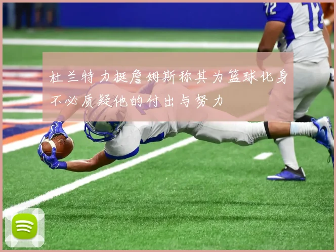 杜兰特力挺詹姆斯称其为篮球化身不必质疑他的付出与努力