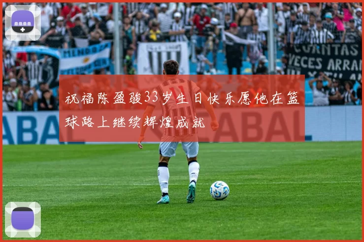 祝福陈盈骏33岁生日快乐愿他在篮球路上继续辉煌成就