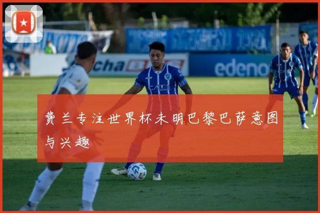 费兰专注世界杯未明巴黎巴萨意图与兴趣
