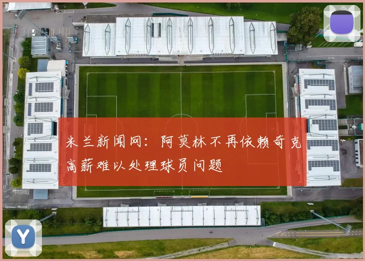 米兰新闻网:阿莫林不再依赖奇克高薪难以处理球员问题