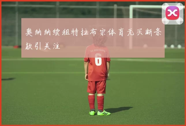 奥纳纳续租特拉布宗体育无买断条款引关注