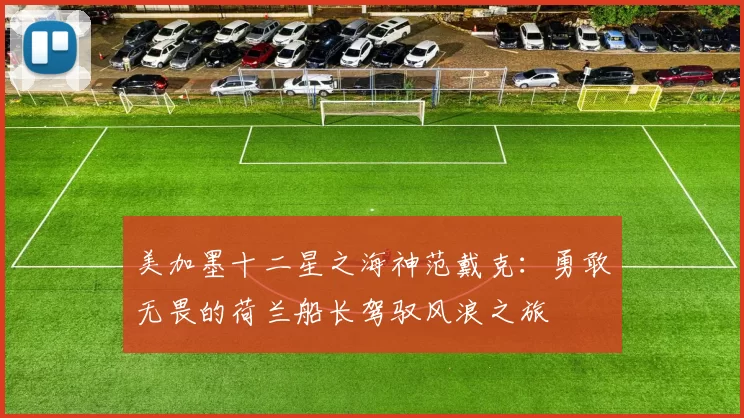 美加墨十二星之海神范戴克：勇敢无畏的荷兰船长驾驭风浪之旅