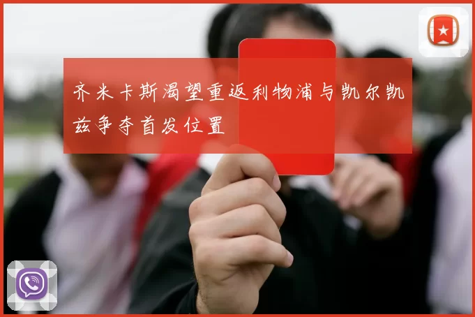 齐米卡斯渴望重返利物浦与凯尔凯兹争夺首发位置