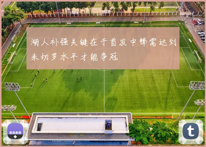 湖人补强关键在于首发中锋需达到米切罗水平才能争冠