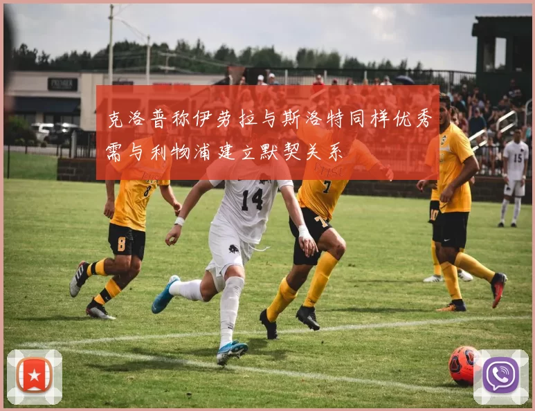 克洛普称伊劳拉与斯洛特同样优秀需与利物浦建立默契关系