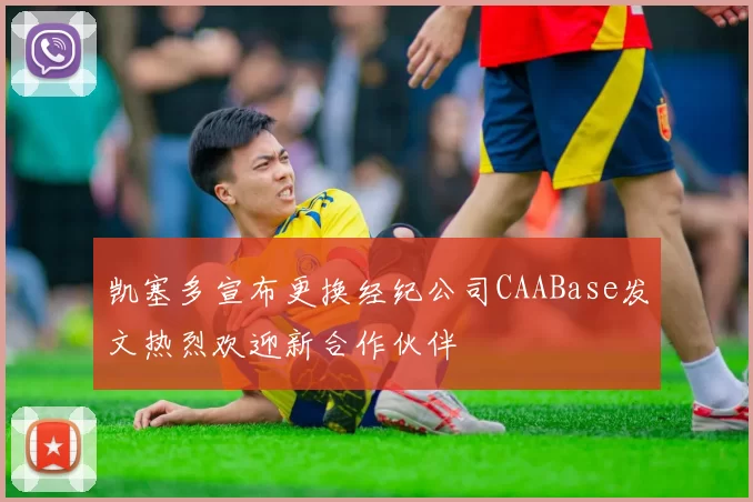 凯塞多宣布更换经纪公司CAABase发文热烈欢迎新合作伙伴