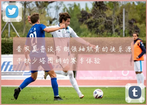 香农夏普谈布朗领袖职责的快乐源于缺少塔图姆的赛季体验