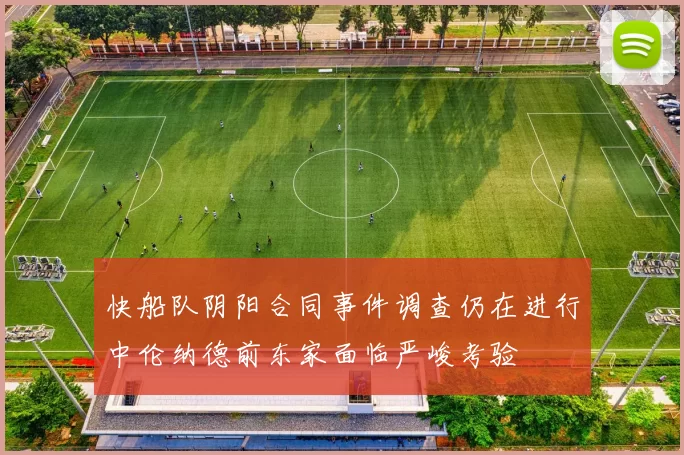 快船队阴阳合同事件调查仍在进行中伦纳德前东家面临严峻考验