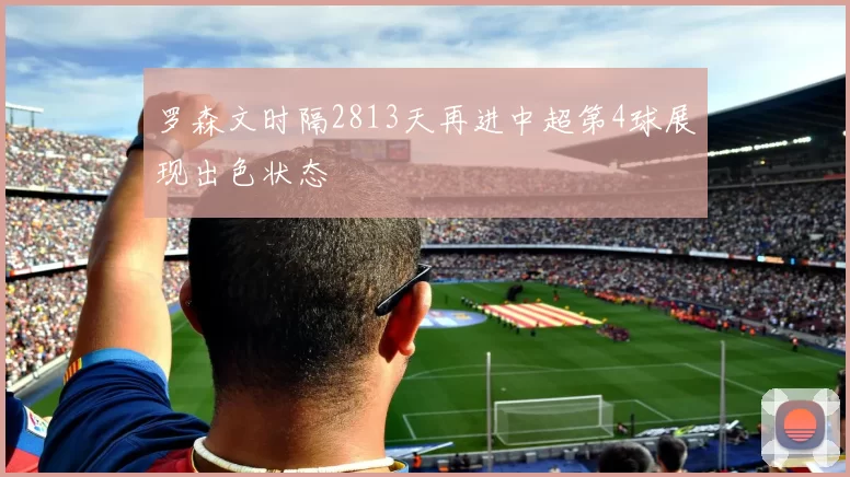 罗森文时隔2813天再进中超第4球展现出色状态