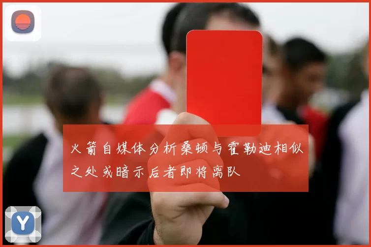 火箭自媒体分析桑顿与霍勒迪相似之处或暗示后者即将离队