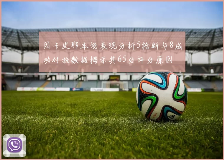 因卡皮耶本场表现分析5抢断与8成功对抗数据揭示其65分评分原因
