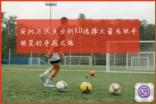 安托万沃克分析KD选择火箭或联手明星的夺冠之路
