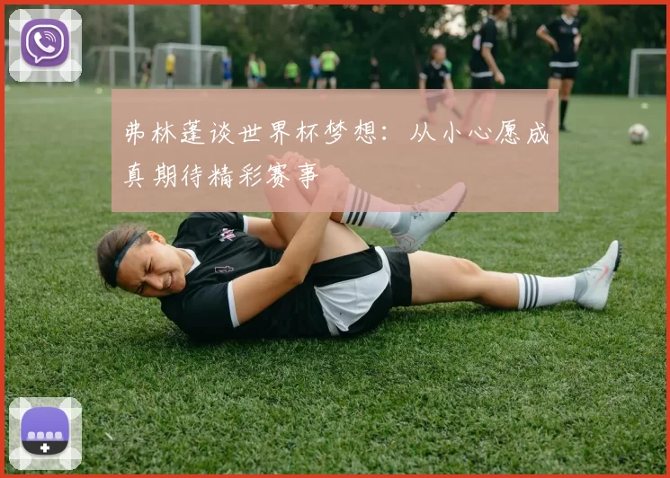 弗林蓬谈世界杯梦想：从小心愿成真期待精彩赛事