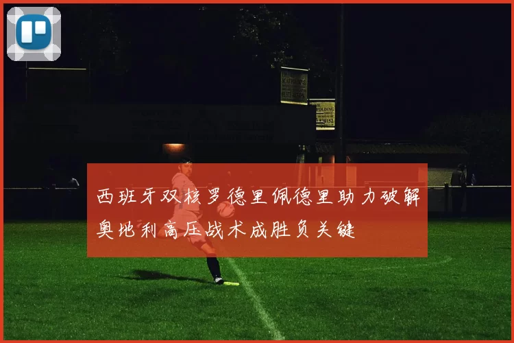西班牙双核罗德里佩德里助力破解奥地利高压战术成胜负关键